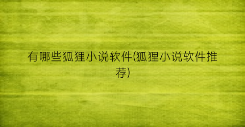 有哪些狐狸小说软件(狐狸小说软件推荐)