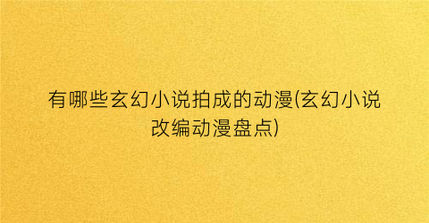有哪些玄幻小说拍成的动漫(玄幻小说改编动漫盘点)