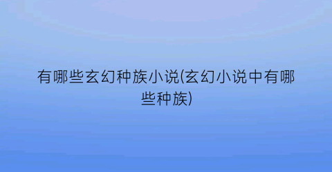 有哪些玄幻种族小说(玄幻小说中有哪些种族)