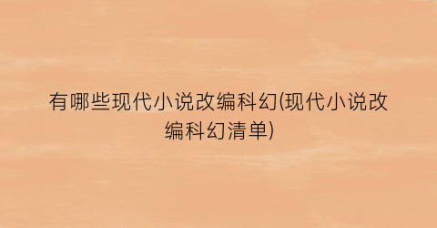 有哪些现代小说改编科幻(现代小说改编科幻清单)
