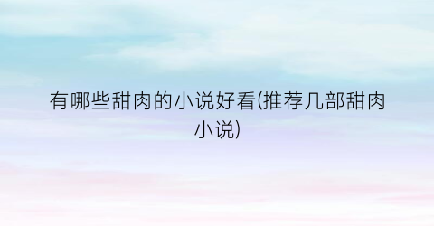 有哪些甜肉的小说好看(推荐几部甜肉小说)