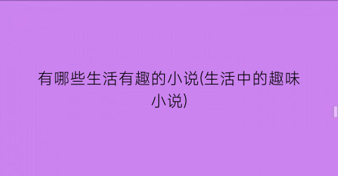 有哪些生活有趣的小说(生活中的趣味小说)