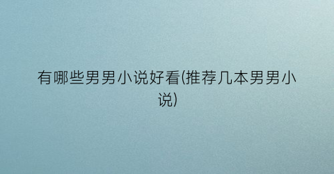 有哪些男男小说好看(推荐几本男男小说)