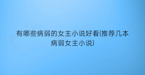 有哪些病弱的女主小说好看(推荐几本病弱女主小说)