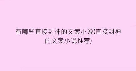 有哪些直接封神的文案小说(直接封神的文案小说推荐)