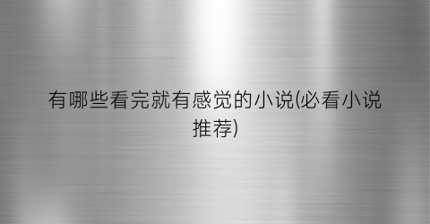 有哪些看完就有感觉的小说(必看小说推荐)