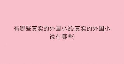 有哪些真实的外国小说(真实的外国小说有哪些)