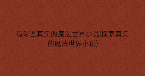 有哪些真实的魔法世界小说(探索真实的魔法世界小说)