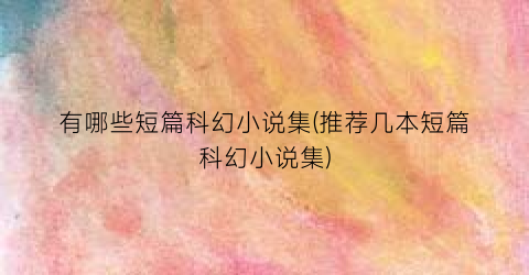 有哪些短篇科幻小说集(推荐几本短篇科幻小说集)