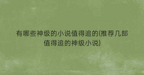 有哪些神级的小说值得追的(推荐几部值得追的神级小说)
