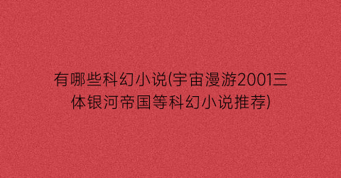有哪些科幻小说(宇宙漫游2001三体银河帝国等科幻小说推荐)