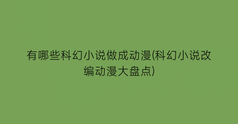 有哪些科幻小说做成动漫(科幻小说改编动漫大盘点)