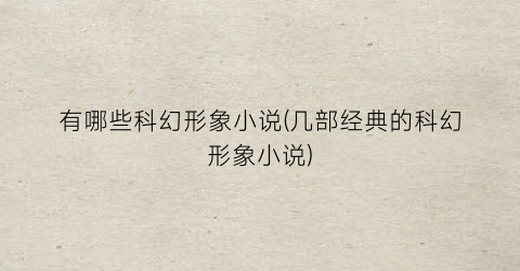 有哪些科幻形象小说(几部经典的科幻形象小说)