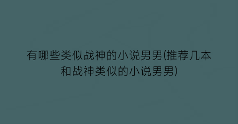 有哪些类似战神的小说男男(推荐几本和战神类似的小说男男)