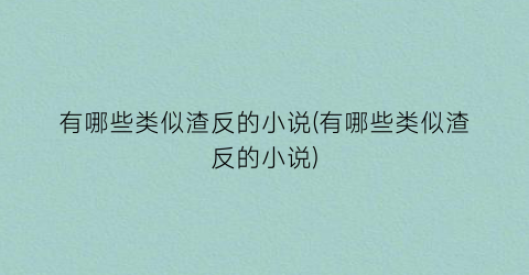 有哪些类似渣反的小说(有哪些类似渣反的小说)