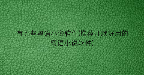 有哪些粤语小说软件(推荐几款好用的粤语小说软件)