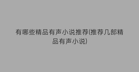 有哪些精品有声小说推荐(推荐几部精品有声小说)