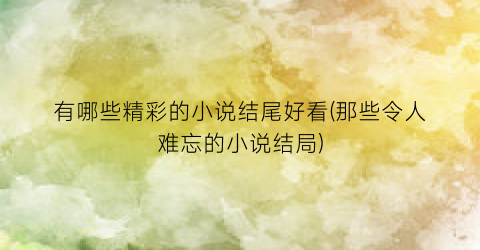 有哪些精彩的小说结尾好看(那些令人难忘的小说结局)