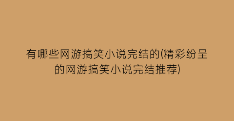 有哪些网游搞笑小说完结的(精彩纷呈的网游搞笑小说完结推荐)