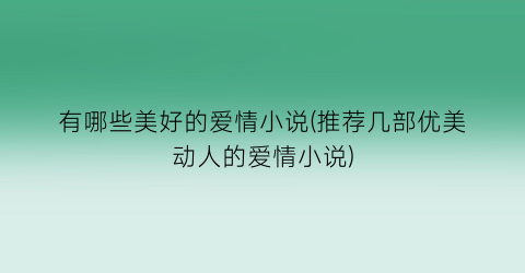 有哪些美好的爱情小说(推荐几部优美动人的爱情小说)