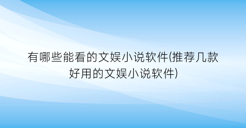 有哪些能看的文娱小说软件(推荐几款好用的文娱小说软件)