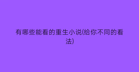 有哪些能看的重生小说(给你不同的看法)