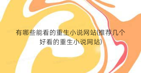 有哪些能看的重生小说网站(推荐几个好看的重生小说网站)