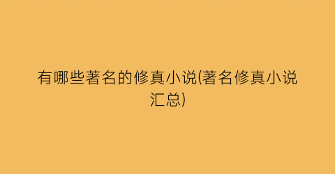 有哪些著名的修真小说(著名修真小说汇总)