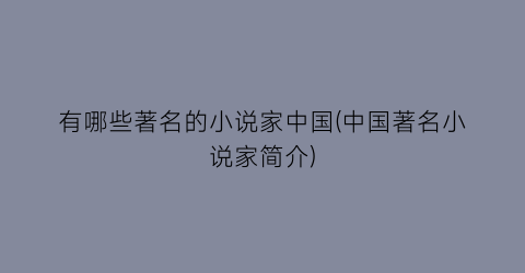 有哪些著名的小说家中国(中国著名小说家简介)