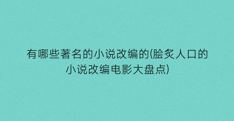 有哪些著名的小说改编的(脍炙人口的小说改编电影大盘点)