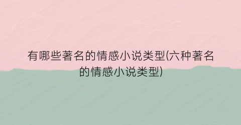 有哪些著名的情感小说类型(六种著名的情感小说类型)