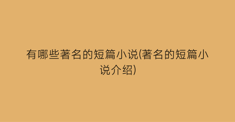 有哪些著名的短篇小说(著名的短篇小说介绍)