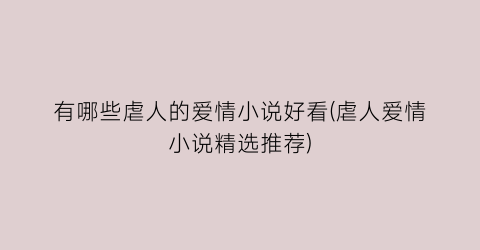 有哪些虐人的爱情小说好看(虐人爱情小说精选推荐)