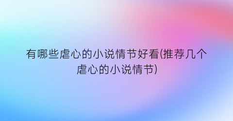 有哪些虐心的小说情节好看(推荐几个虐心的小说情节)