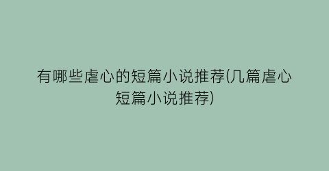 有哪些虐心的短篇小说推荐(几篇虐心短篇小说推荐)