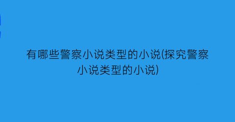 有哪些警察小说类型的小说(探究警察小说类型的小说)
