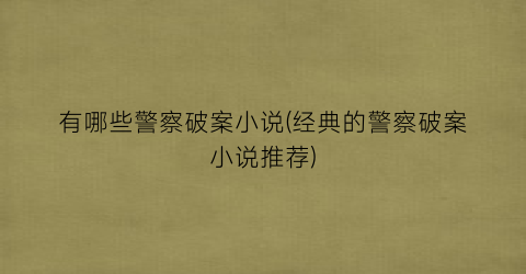 有哪些警察破案小说(经典的警察破案小说推荐)