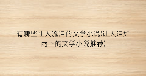 有哪些让人流泪的文学小说(让人泪如雨下的文学小说推荐)