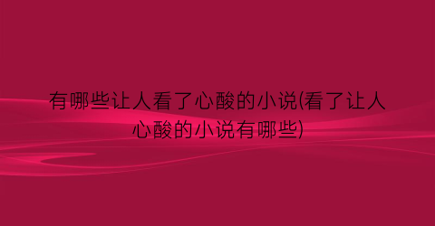 有哪些让人看了心酸的小说(看了让人心酸的小说有哪些)