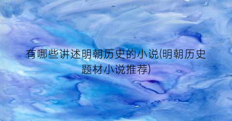 有哪些讲述明朝历史的小说(明朝历史题材小说推荐)