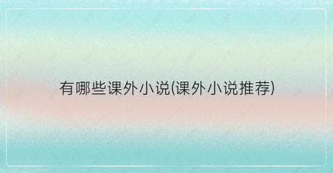 有哪些课外小说(课外小说推荐)