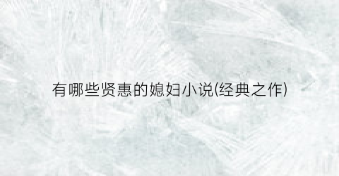 有哪些贤惠的媳妇小说(经典之作)