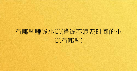 有哪些赚钱小说(挣钱不浪费时间的小说有哪些)