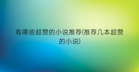 有哪些超赞的小说推荐(推荐几本超赞的小说)