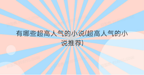 有哪些超高人气的小说(超高人气的小说推荐)