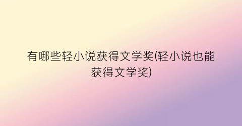 有哪些轻小说获得文学奖(轻小说也能获得文学奖)