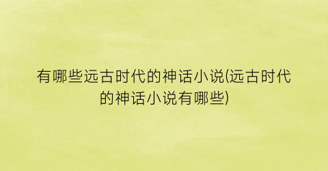 有哪些远古时代的神话小说(远古时代的神话小说有哪些)