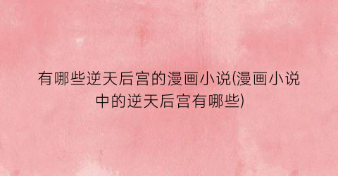 有哪些逆天后宫的漫画小说(漫画小说中的逆天后宫有哪些)