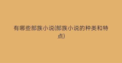 有哪些部族小说(部族小说的种类和特点)