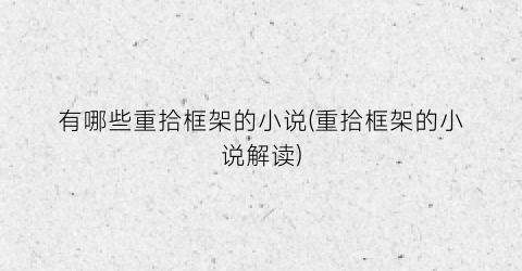 有哪些重拾框架的小说(重拾框架的小说解读)